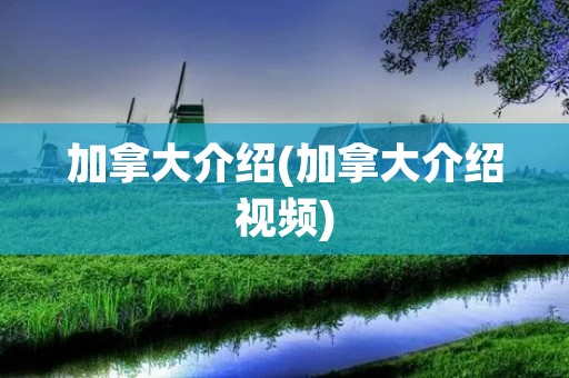 加拿大介绍(加拿大介绍视频)