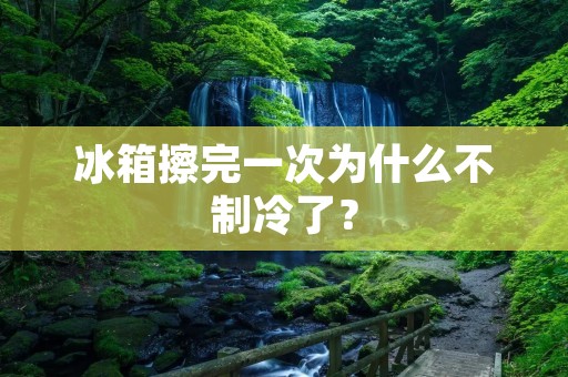 冰箱擦完一次为什么不制冷了？