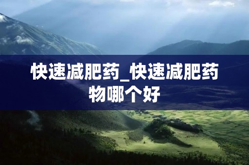快速减肥药_快速减肥药物哪个好