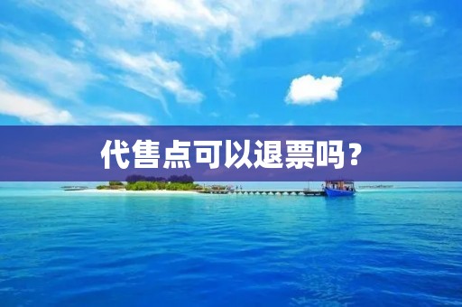 代售点可以退票吗？