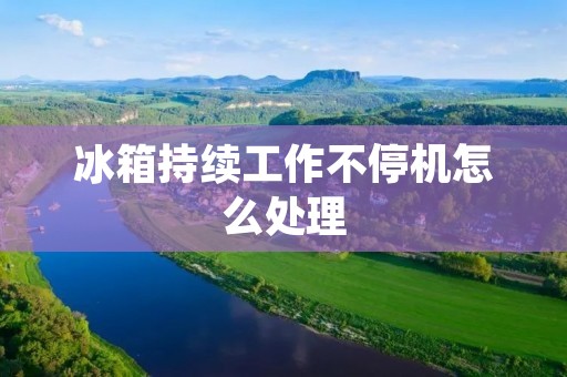 冰箱持续工作不停机怎么处理 冰箱持续工作不停机怎么处理