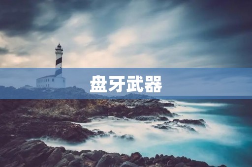 盘牙武器：精湛工艺与无与伦比的威力