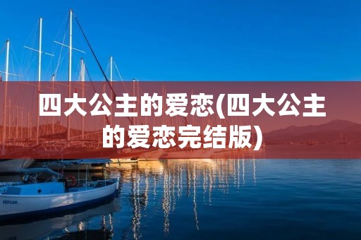 四大公主的爱恋(四大公主的爱恋完结版)