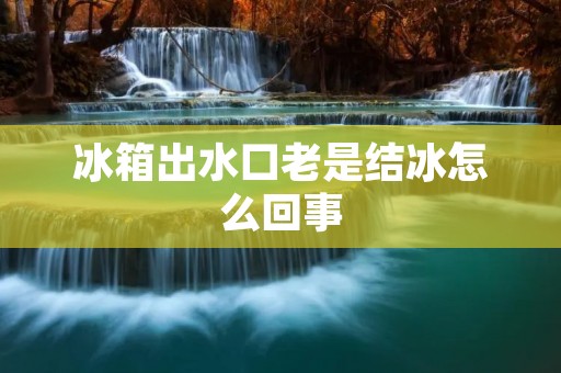 冰箱出水口老是结冰怎么回事