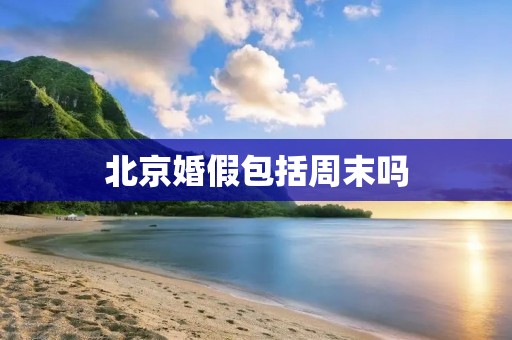北京婚假包括周末吗