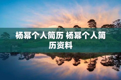 杨幂个人简历 杨幂个人简历资料 杨幂个人简历 杨幂个人简历资料