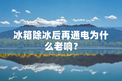 冰箱除冰后再通电为什么老响？