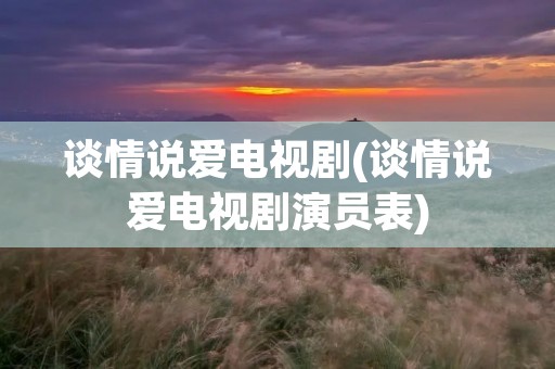 谈情说爱电视剧(谈情说爱电视剧演员表)