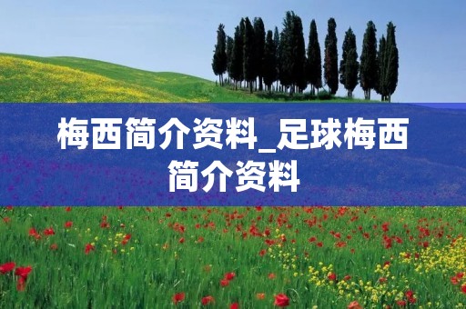 梅西简介资料_足球梅西简介资料 梅西简介资料_足球梅西简介资料