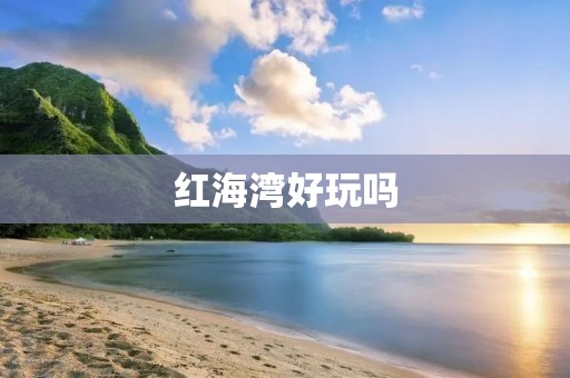红海湾好玩吗 红海湾好玩吗