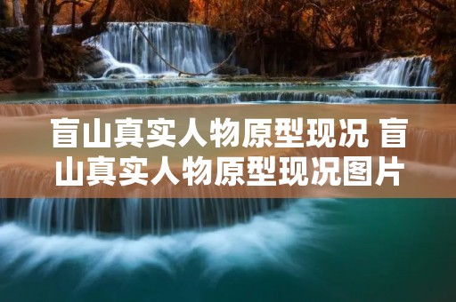 盲山真实人物原型现况 盲山真实人物原型现况图片