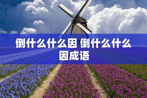 倒什么什么因 倒什么什么因成语