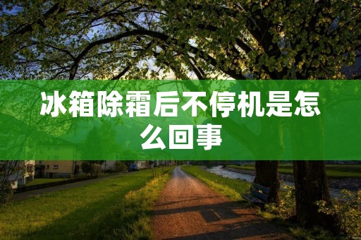 冰箱除霜后不停机是怎么回事 冰箱除霜后不停机是怎么回事