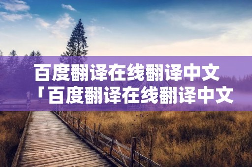 百度翻译在线翻译中文「百度翻译在线翻译中文粤语」