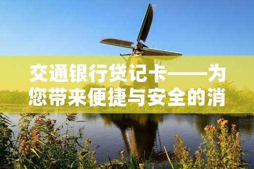 交通**贷记卡——为您带来便捷与安全的消费体验 交通**贷记卡——为您带来便捷与安全的消费体验