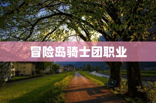 冒险岛骑士团职业：探索无尽挑战的冒险世界