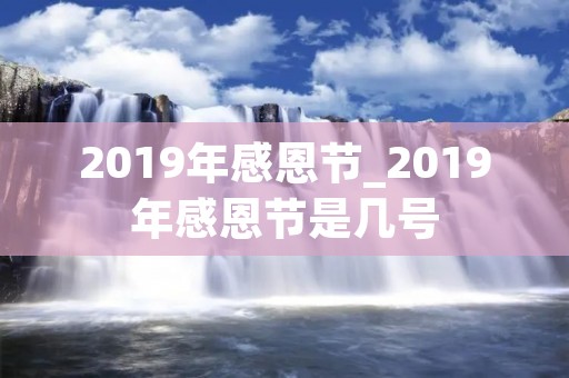 2019年感恩节_2019年感恩节是几号 2019年感恩节_2019年感恩节是几号