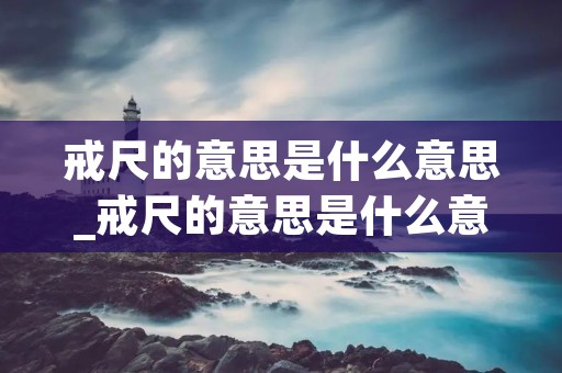 戒尺的意思是什么意思_戒尺的意思是什么意思的意思是什么 戒尺的意思是什么意思_戒尺的意思是什么意思的意思是什么