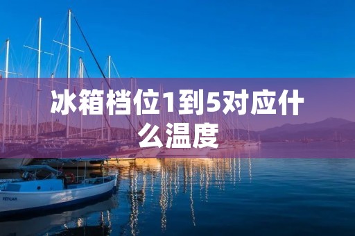 冰箱档位1到5对应什么温度 冰箱档位1到5对应什么温度
