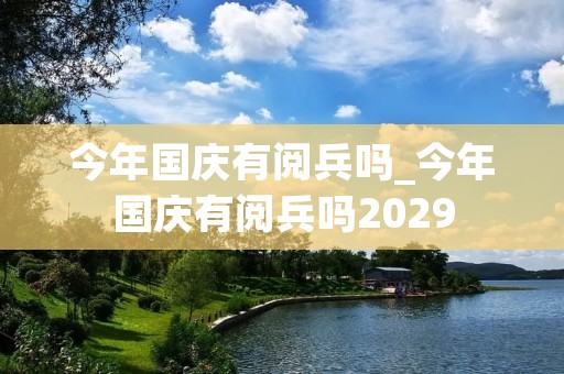 今年国庆有阅兵吗_今年国庆有阅兵吗2029