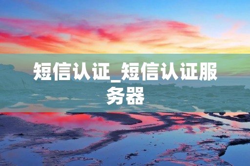 短信认证_短信认证服务器