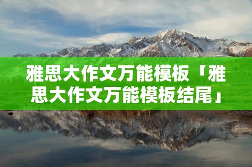 雅思大作文万能模板「雅思大作文万能模板结尾」