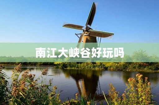 南江大峡谷好玩吗 南江大峡谷好玩吗