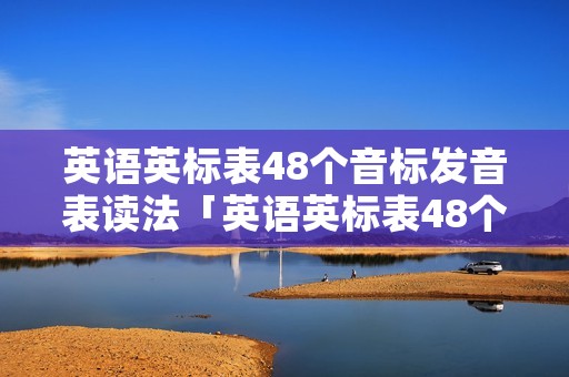 英语英标表48个音标发音表读法「英语英标表48个音标发音表读法谐音」 英语英标表48个音标发音表读法「英语英标表48个音标发音表读法谐音」