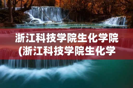 浙江科技学院生化学院(浙江科技学院生化学院考研喜报)