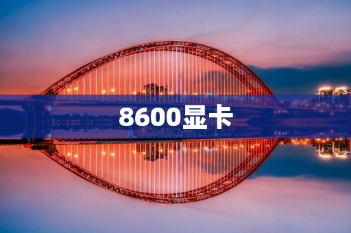 8600显卡：一款强大的图形处理器