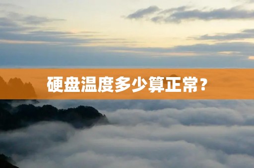 硬盘温度多少算正常? 硬盘温度多少算正常?