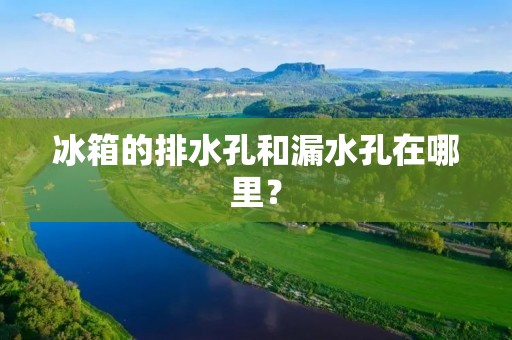 冰箱的排水孔和漏水孔在哪里？