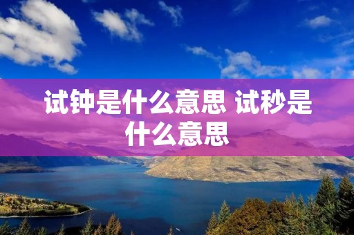 试钟是什么意思 试秒是什么意思