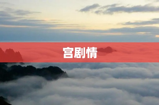 宫剧情:世间无情,宫中纷争如戏 宫剧情:世间无情,宫中纷争如戏