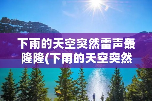 下雨的天空突然雷声轰隆隆(下雨的天空突然雷声轰隆隆的响) 下雨的天空突然雷声轰隆隆(下雨的天空突然雷声轰隆隆的响)