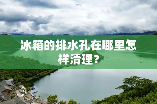 冰箱的排水孔在哪里怎样清理？
