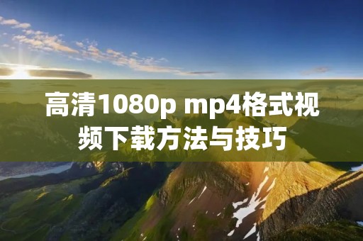 高清1080p mp4格式视频下载方法与技巧