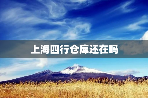 上海四行仓库还在吗 上海四行仓库还在吗