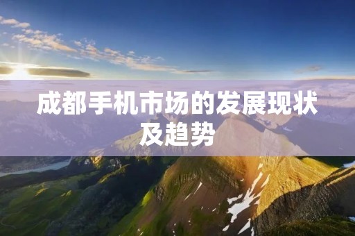 成都手机市场的发展现状及趋势