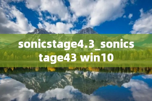 sonicstage4.3_sonicstage43 win10