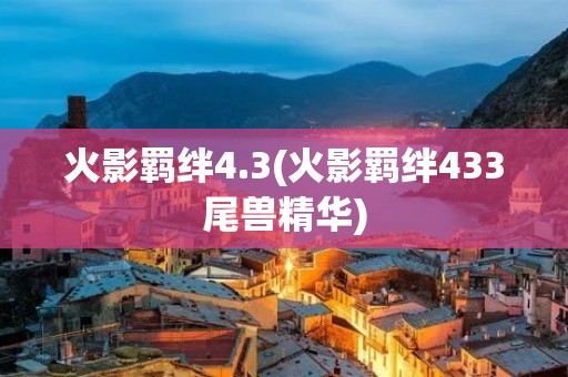 火影羁绊4.3(火影羁绊433尾兽精华) 火影羁绊4.3(火影羁绊433尾兽精华)