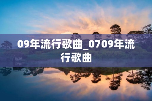 09年流行歌曲_0709年流行歌曲