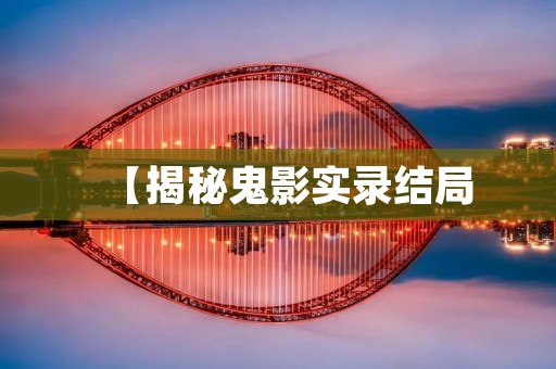 【揭秘鬼影实录结局：真相究竟如何？】