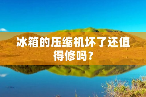 冰箱的压缩机坏了还值得修吗？