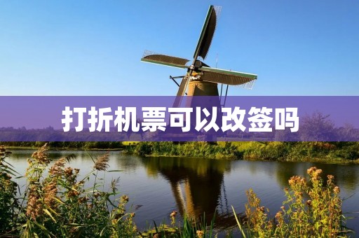 打折机票可以改签吗 打折机票可以改签吗