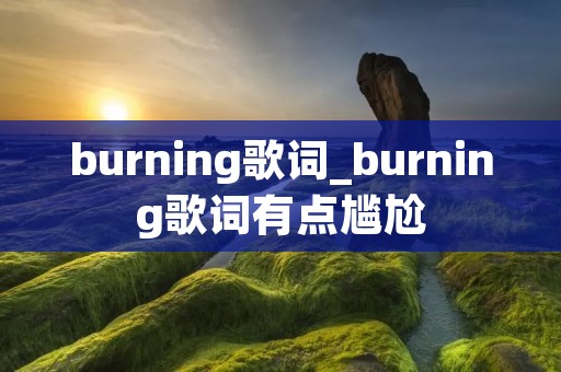 burning歌词_burning歌词有点尴尬