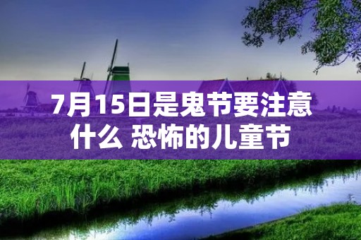 7月15日是鬼节要注意什么 恐怖的儿童节