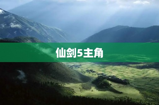 仙剑5主角：一段传奇的成长之路