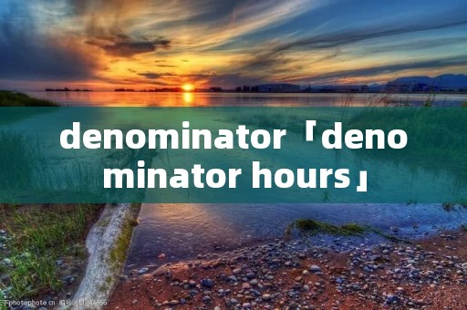 denominator「denominator hours」 denominator「denominator hours」
