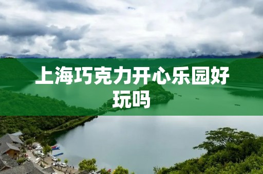 上海巧克力开心乐园好玩吗 上海巧克力开心乐园好玩吗